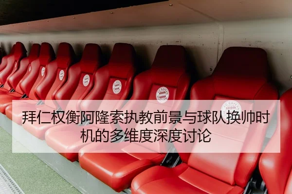 拜仁权衡阿隆索执教前景与球队换帅时机的多维度深度讨论