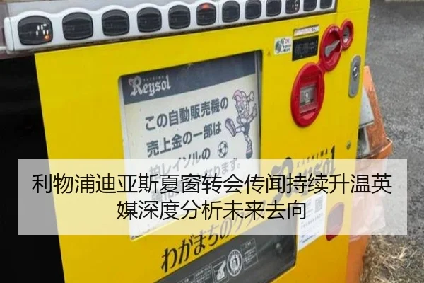 利物浦迪亚斯夏窗转会传闻持续升温英媒深度分析未来去向